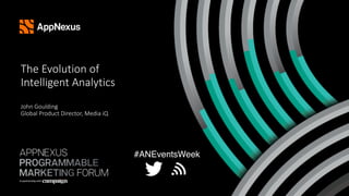 The Evolution of  
Intelligent Analytics 
 
John Goulding 
Global Product Director, Media iQ 
#ANEventsWeek
 