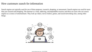 How customers search for information
Search engines are typically used for one of three purposes: research, shopping, or a...