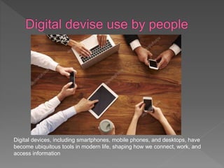 Digital devices, including smartphones, mobile phones, and desktops, have
become ubiquitous tools in modern life, shaping how we connect, work, and
access information
 