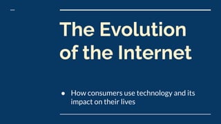 The Evolution
of the Internet
● How consumers use technology and its
impact on their lives
 