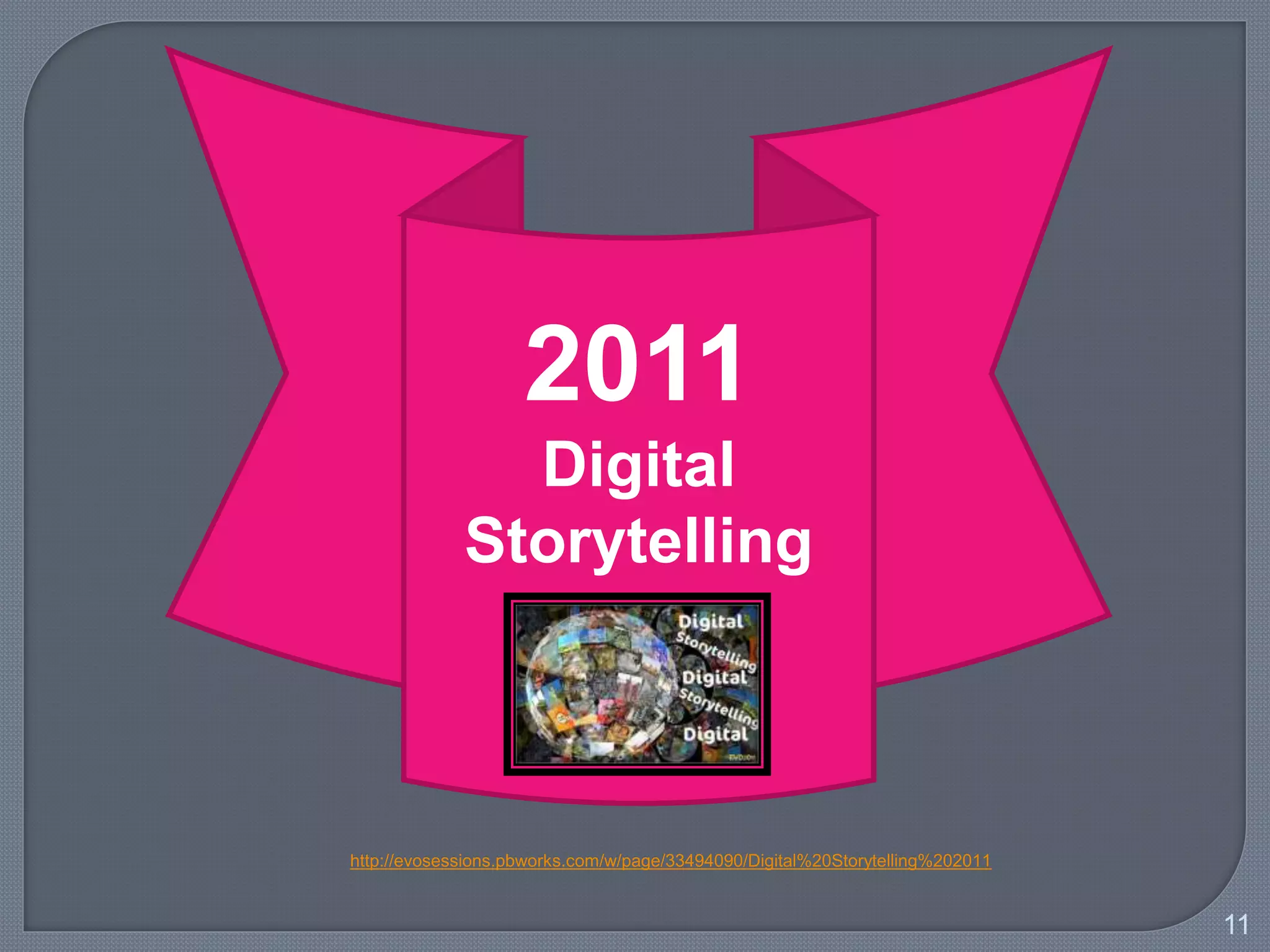 11
2011
Digital
Storytelling
http://evosessions.pbworks.com/w/page/33494090/Digital%20Storytelling%202011
 