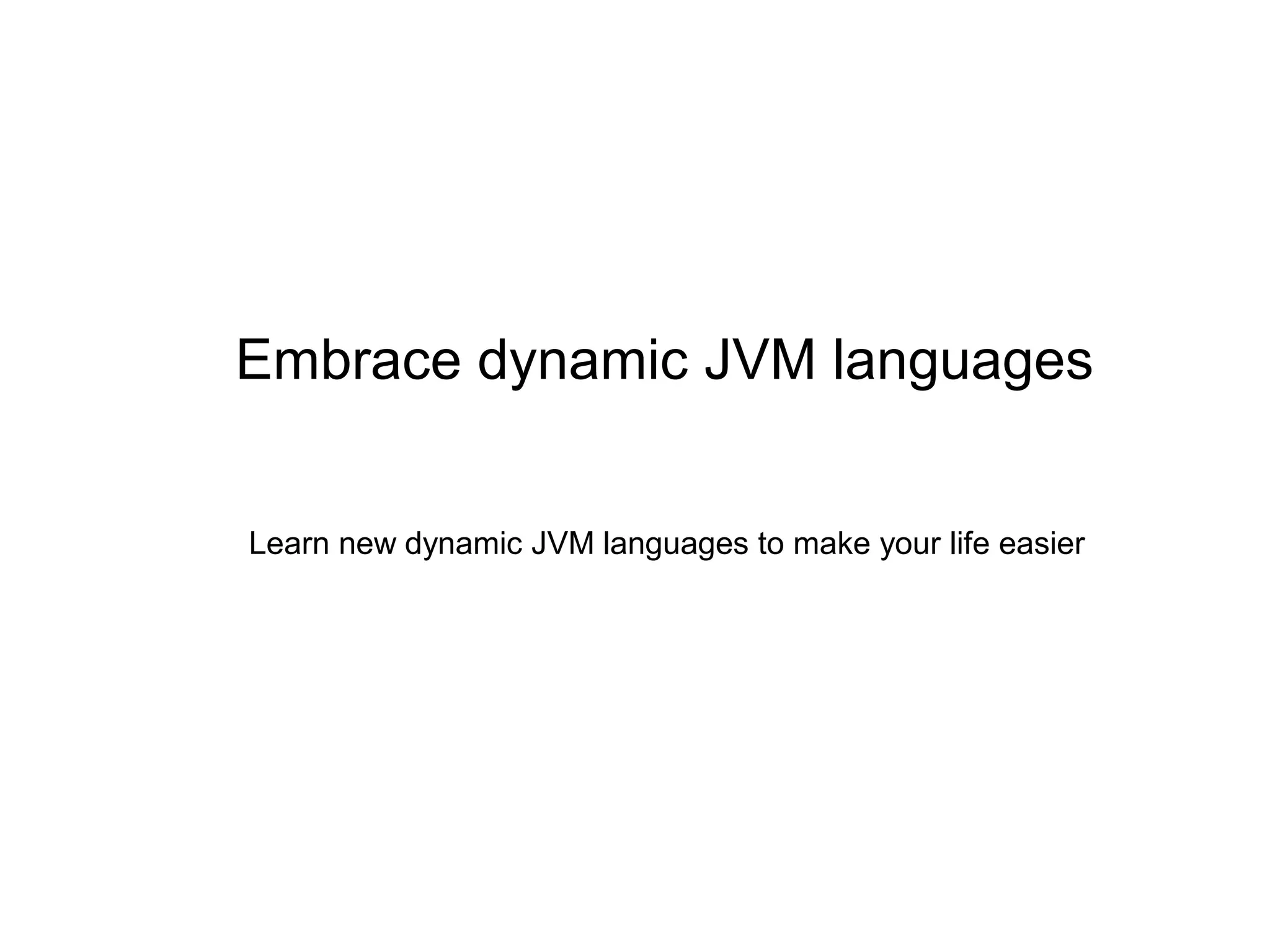 Embrace dynamic JVM languages
Learn new dynamic JVM languages to make your life easier
 