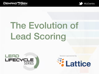 Session sponsored by!
#LLCseries	
  
The Evolution of
Lead Scoring!
 