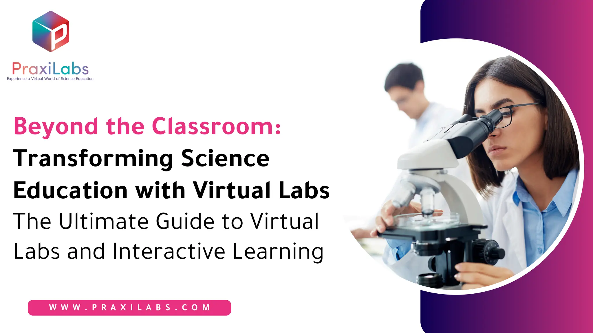 Beyond the Classroom:
Transforming Science
Education with Virtual Labs
The Ultimate Guide to Virtual
Labs and Interactive Learning
W W W . P R A X I L A B S . C O M
 