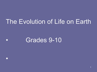 The Evolution of Life on Earth
• Grades 9-10
•
1
 