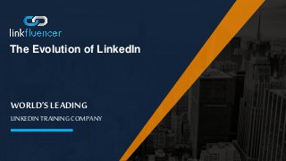 WORLD’S LEADING
LINKEDIN TRAINING COMPANY
The Evolution of LinkedIn
 
