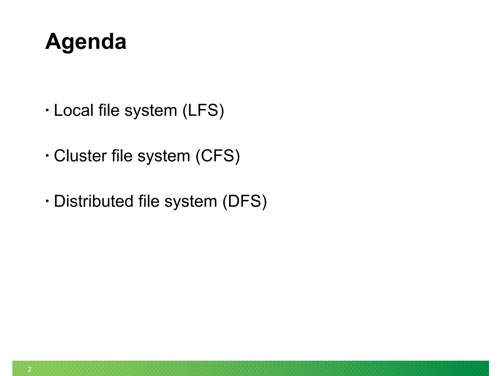 2
Agenda
• Local file system (LFS)
• Cluster file system (CFS)
• Distributed file system (DFS)
 