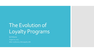The Evolution of
Loyalty Programs
EdVittoria
August 10, 2017
ANA Conference, Minneapolis, MN
 