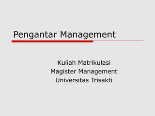 Pengantar Management
Kuliah Matrikulasi
Magister Management
Universitas Trisakti
 