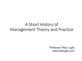 A Short History of
Management Theory and Practice
Professor Rey Lugtu
www.reylugtu.com
 