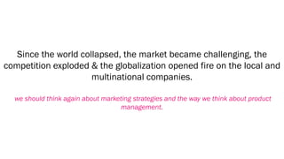 Since the world collapsed, the market became challenging, the
competition exploded & the globalization opened fire on the ...
