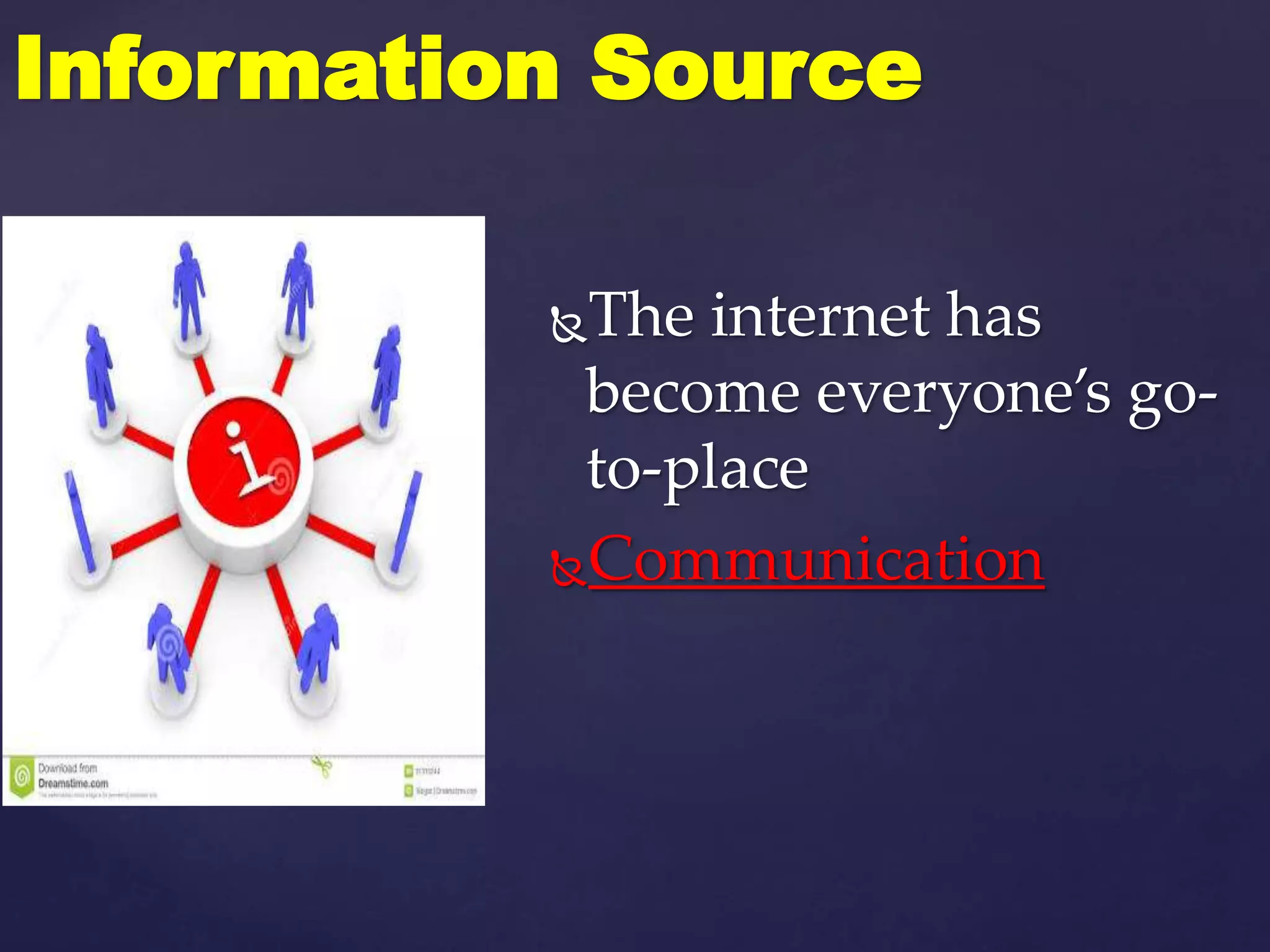 The internet has
become everyone’s go-
to-place
Communication
Information Source
 
