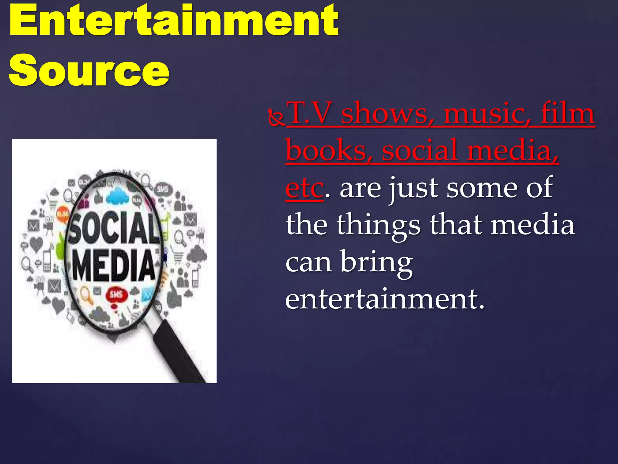 T.V shows, music, film
books, social media,
etc. are just some of
the things that media
can bring
entertainment.
Entertainment
Source
 