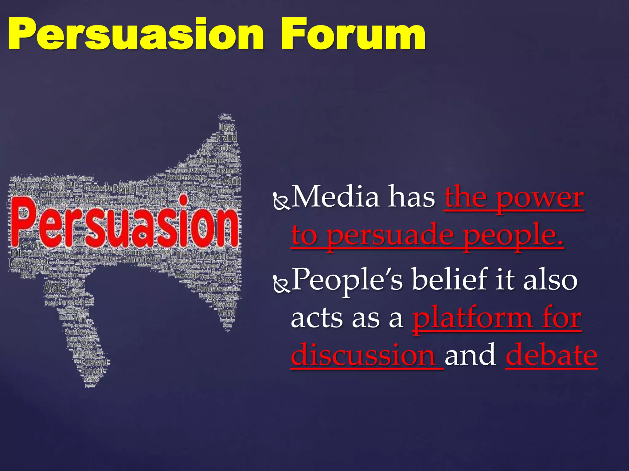 Media has the power
to persuade people.
People’s belief it also
acts as a platform for
discussion and debate
Persuasion Forum
 