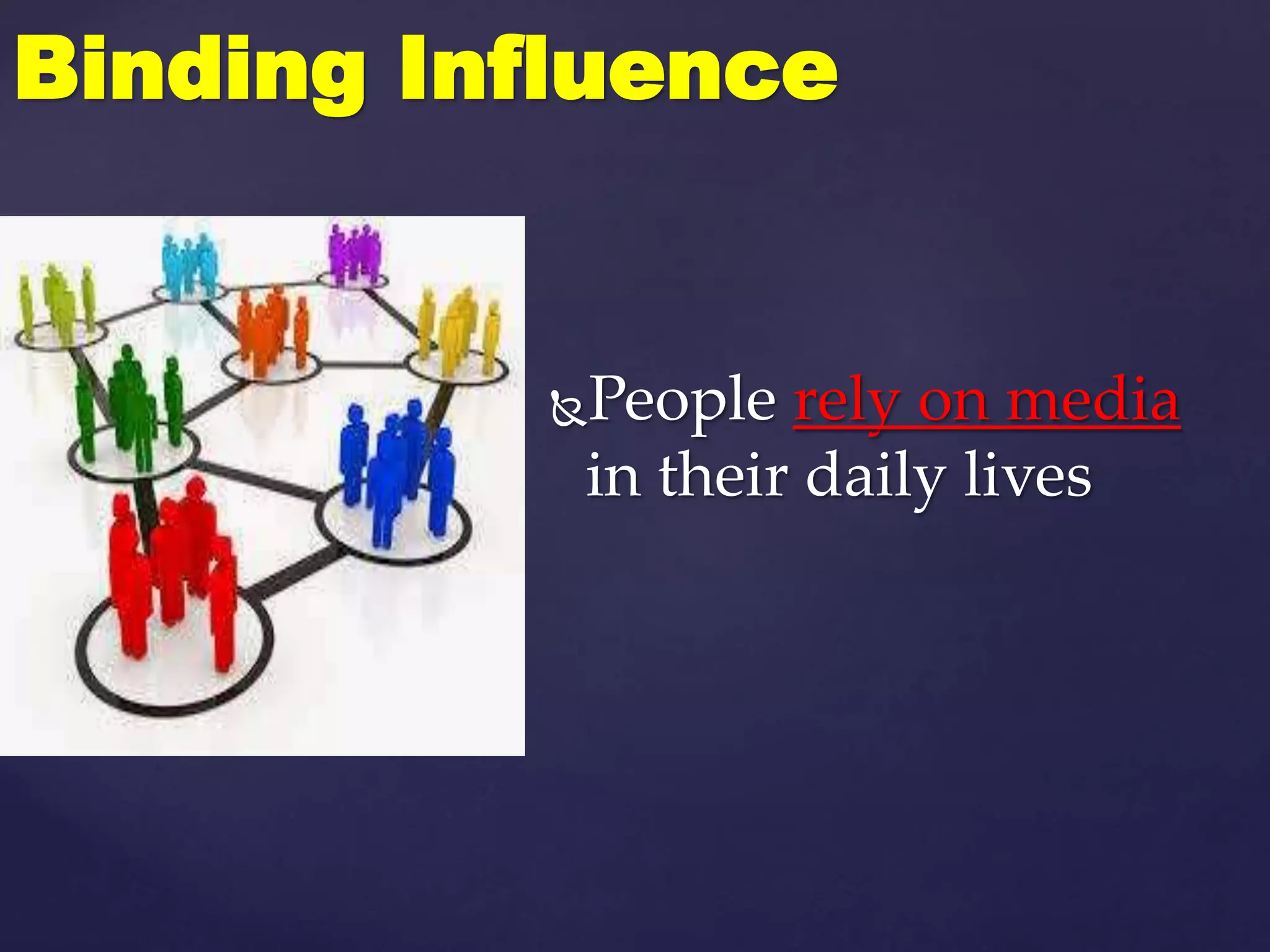 People rely on media
in their daily lives
Binding Influence
 