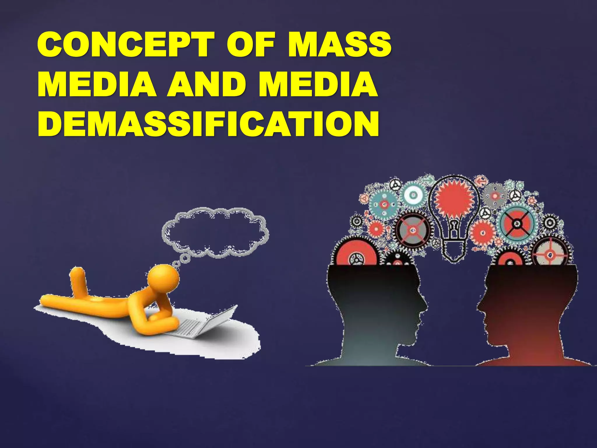 CONCEPT OF MASS
MEDIA AND MEDIA
DEMASSIFICATION
 