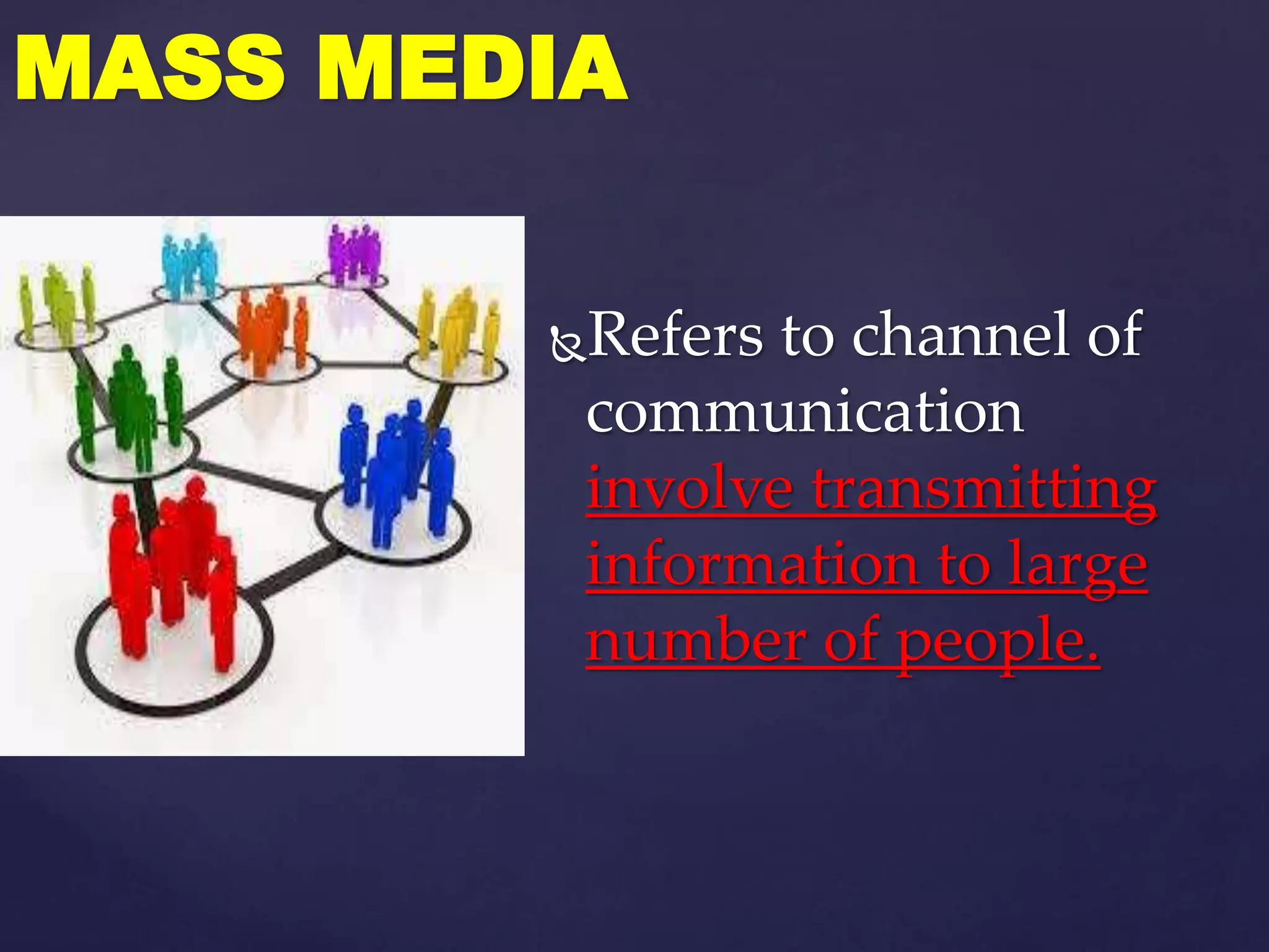 Refers to channel of
communication
involve transmitting
information to large
number of people.
MASS MEDIA
 
