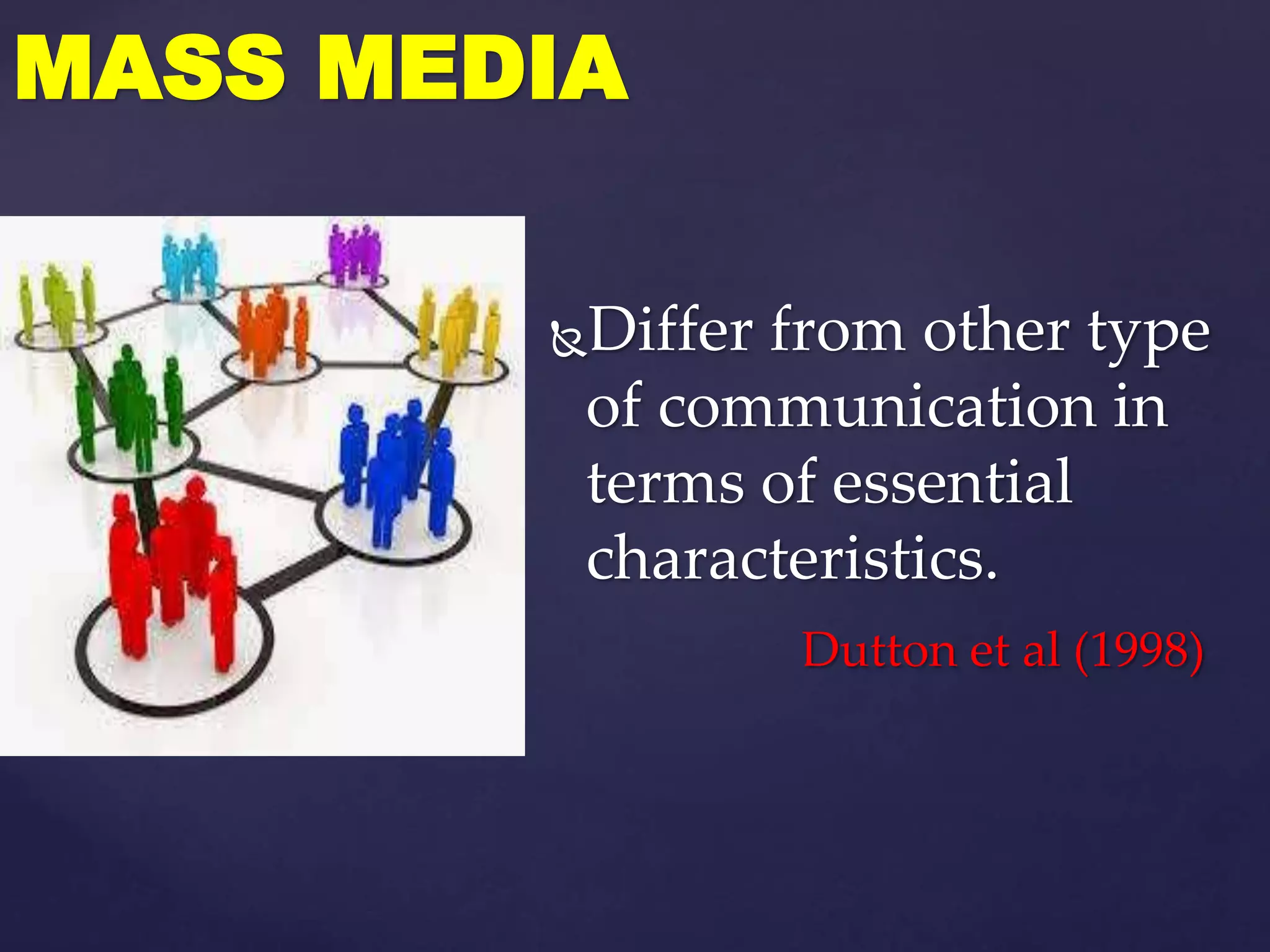 Differ from other type
of communication in
terms of essential
characteristics.
Dutton et al (1998)
MASS MEDIA
 