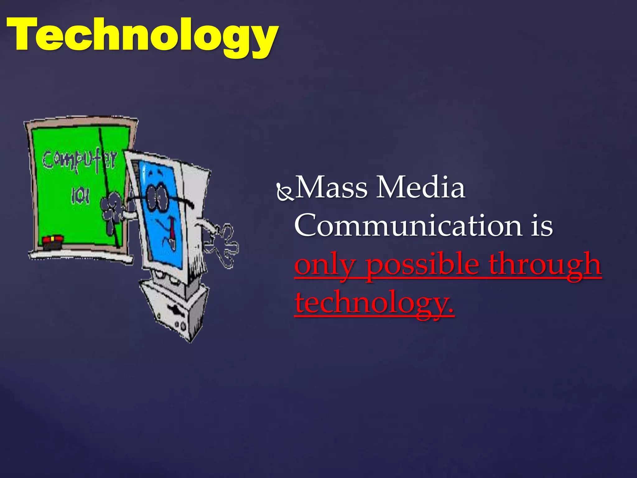 Mass Media
Communication is
only possible through
technology.
Technology
 