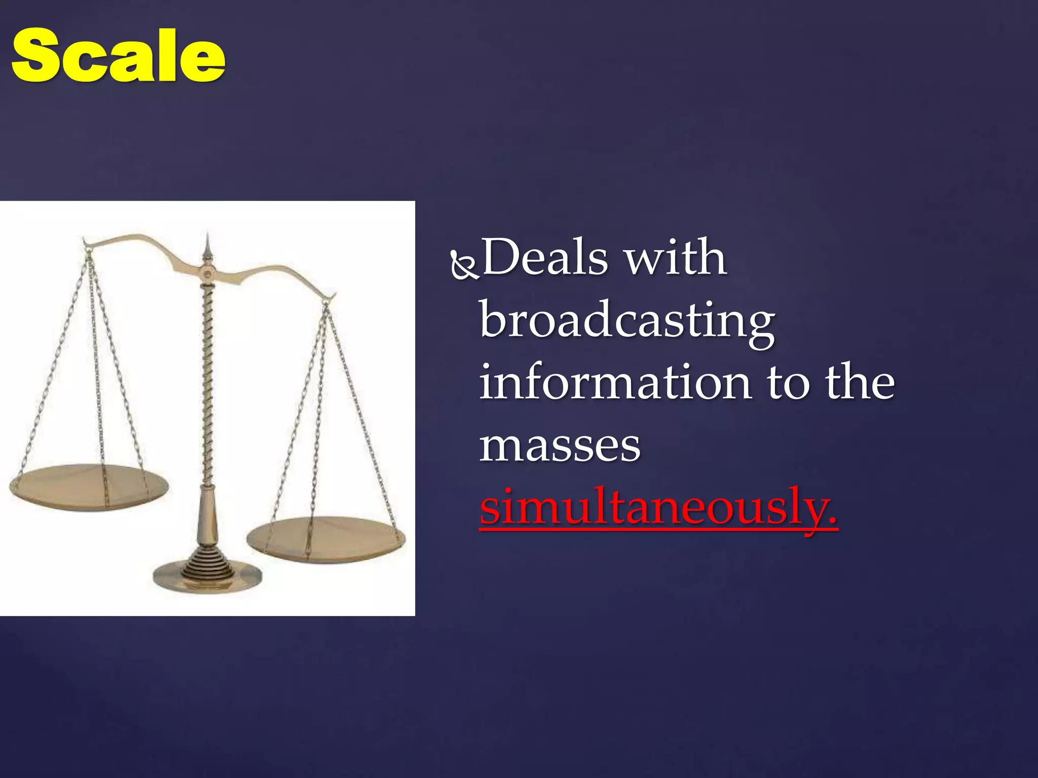 Deals with
broadcasting
information to the
masses
simultaneously.
Scale
 