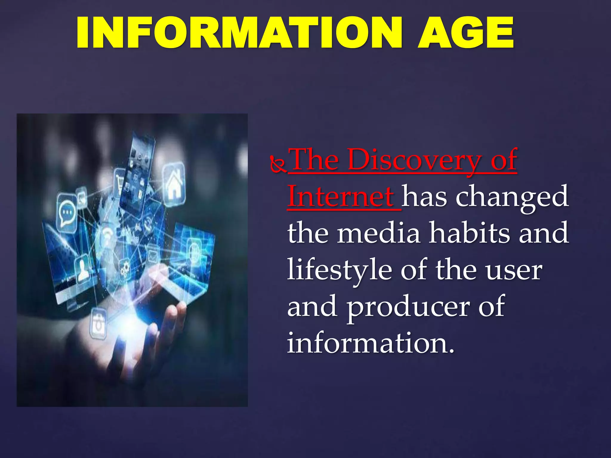 The Discovery of
Internet has changed
the media habits and
lifestyle of the user
and producer of
information.
INFORMATION AGE
 