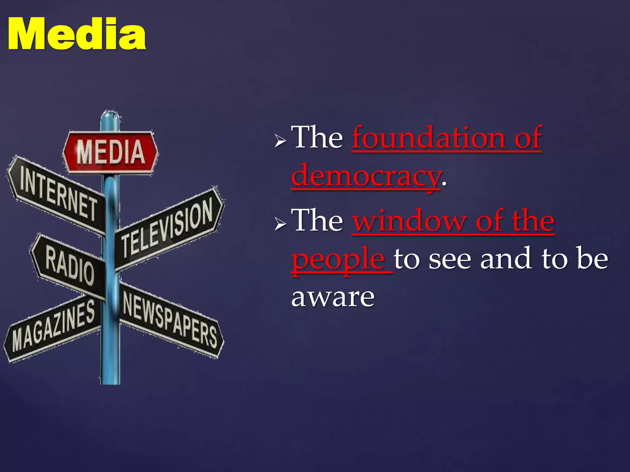 The foundation of
democracy.
The window of the
people to see and to be
aware
Media
 