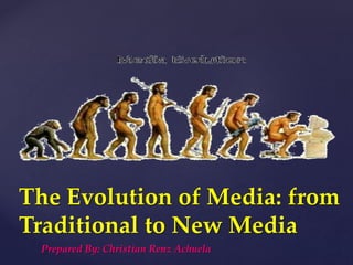 {
The Evolution of Media: from
Traditional to New Media
Prepared By: Christian Renz Achuela
 