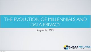 THE EVOLUTION OF MILLENNIALS AND
DATA PRIVACY
August 1st, 2013
Thursday, August 8, 13
 