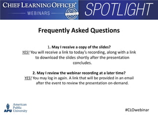#CLOwebinar
Frequently Asked Questions
1. May I receive a copy of the slides?
YES! You will receive a link to today’s recording, along with a link
to download the slides shortly after the presentation
concludes.
2. May I review the webinar recording at a later time?
YES! You may log in again. A link that will be provided in an email
after the event to review the presentation on-demand.
 