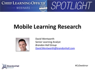 Mobile Learning Research
#CLOwebinar
David Wentworth
Senior Learning Analyst
Brandon Hall Group
David.Wentworth@brandonhall.com
 