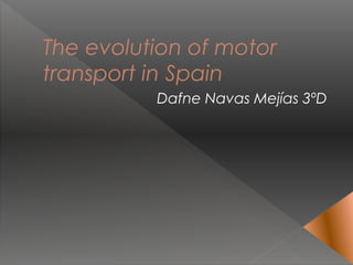 The evolution of motor
transport in Spain
Dafne Navas Mejías 3ºD
 