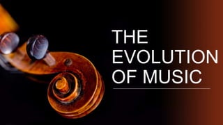 THE
EVOLUTION
OF MUSIC
 