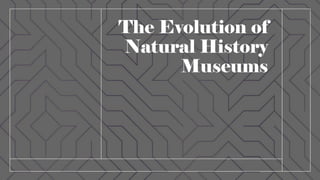 The Evolution of
Natural History
Museums
 