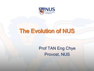 The Evolution of NUS
Prof TAN Eng Chye
Provost, NUS
 