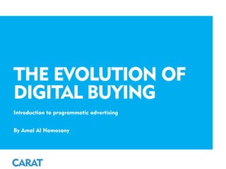 THE EVOLUTION OF
DIGITAL BUYING
Introduction to programmatic advertising
By Amal Al Homosany
 
