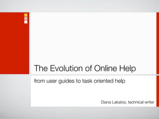The Evolution of Online Help
from user guides to task oriented help
Diana Lakatos, technical writer
 