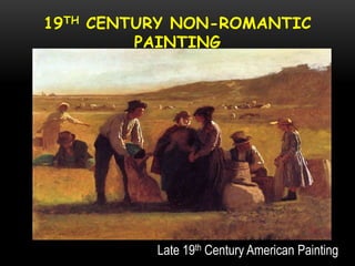 19TH CENTURY NON-ROMANTIC
PAINTING
Late 19th Century American Painting
 