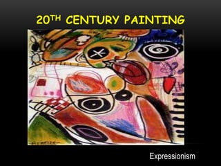 20TH CENTURY PAINTING
Expressionism
 