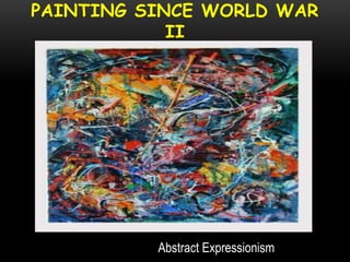 PAINTING SINCE WORLD WAR
II
Abstract Expressionism
 