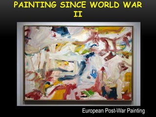 PAINTING SINCE WORLD WAR
II
European Post-War Painting
 