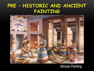PRE – HISTORIC AND ANCIENT
PAINTING
Minoan Painting
 