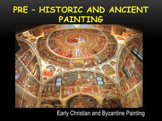 PRE – HISTORIC AND ANCIENT
PAINTING
Early Christian and Byzantine Painting
 