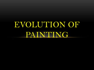 EVOLUTION OF
PAINTING
 