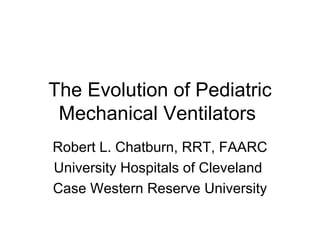 The Evolution of Pediatric Mechanical Ventilators  Robert L. Chatburn, RRT, FAARC  University Hospitals of Cleveland  Case Western Reserve University 