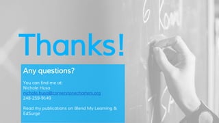 Thanks!
Any questions?
You can find me at:
Nichole Husa
nichole.husa@cornerstonecharters.org
248-259-9149
Read my publications on Blend My Learning &
EdSurge
 