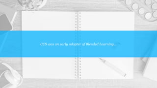 CCS was an early adopter of Blended Learning...
 
