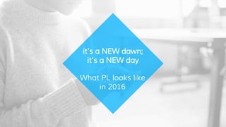 What PL looks like
in 2016
it’s a NEW dawn;
it’s a NEW day
 