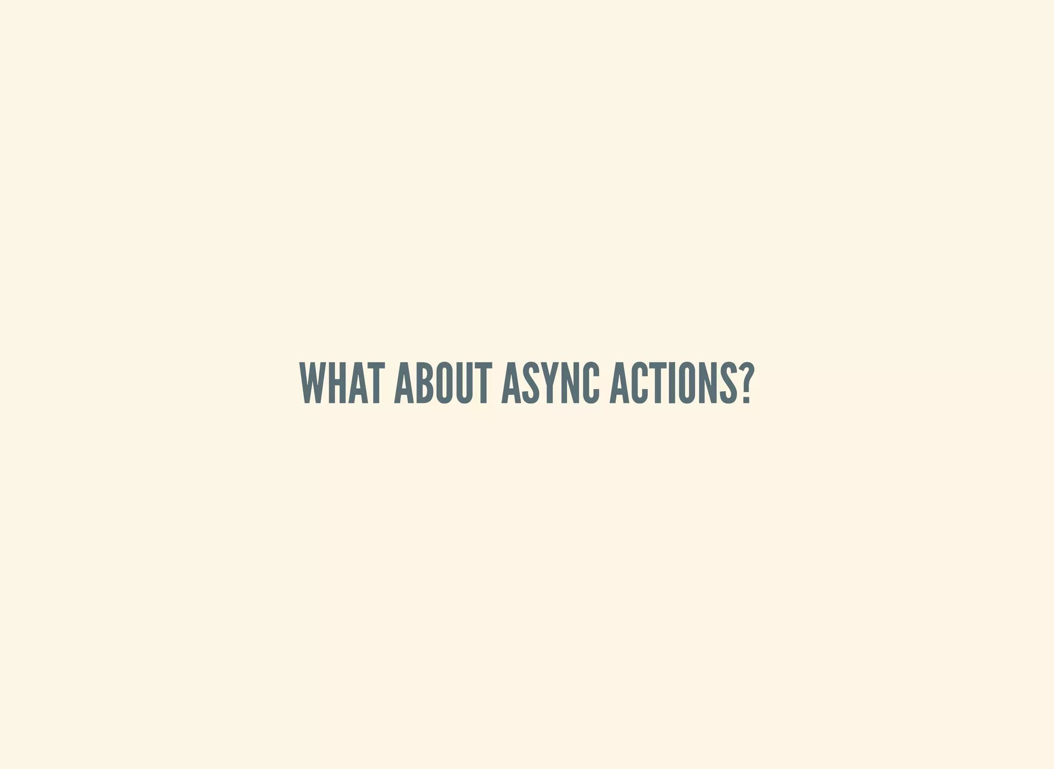 WHAT ABOUT ASYNC ACTIONS?
 