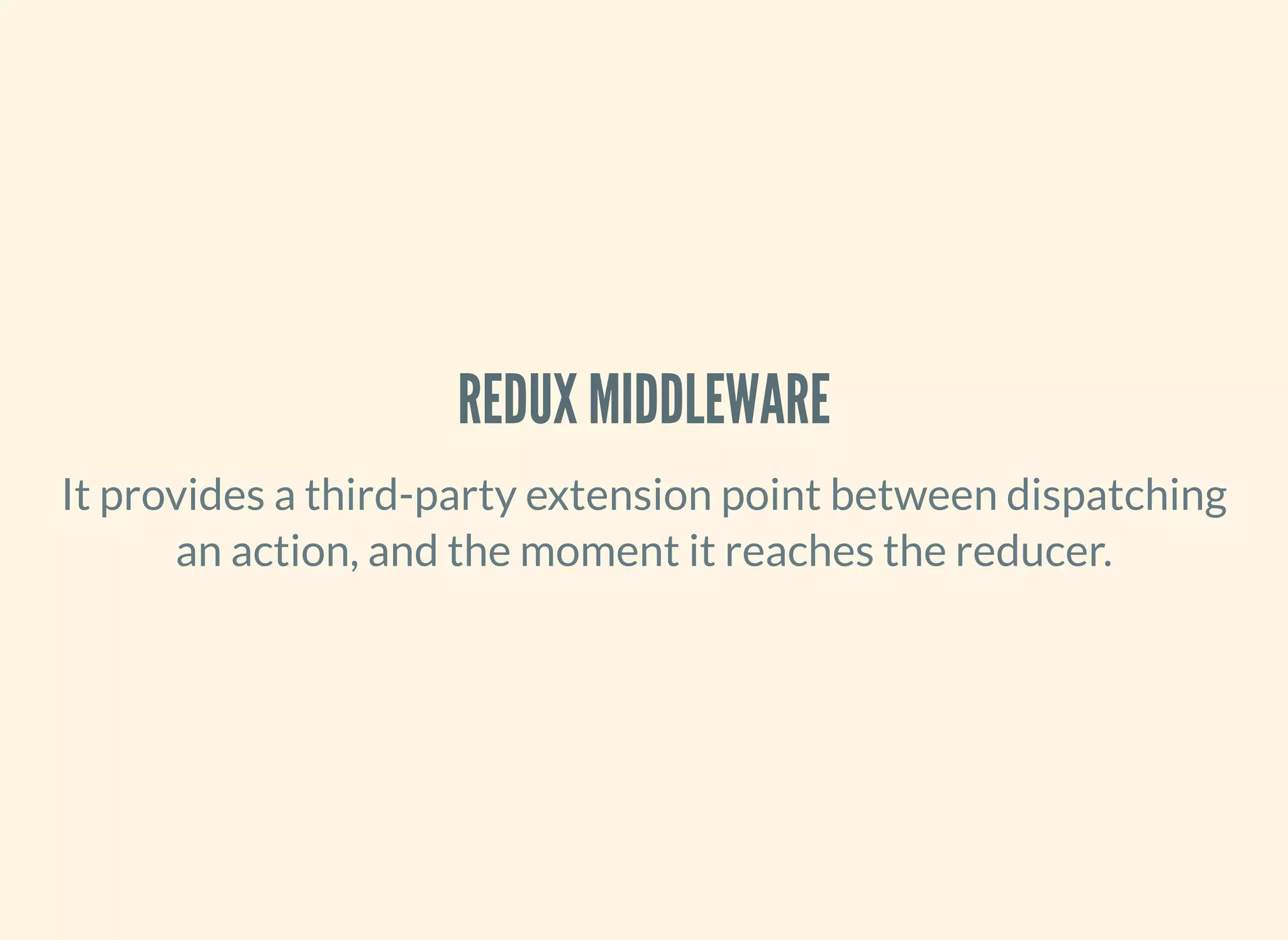 It provides a third-party extension point between dispatching
an action, and the moment it reaches the reducer.
REDUX MIDDLEWARE
 