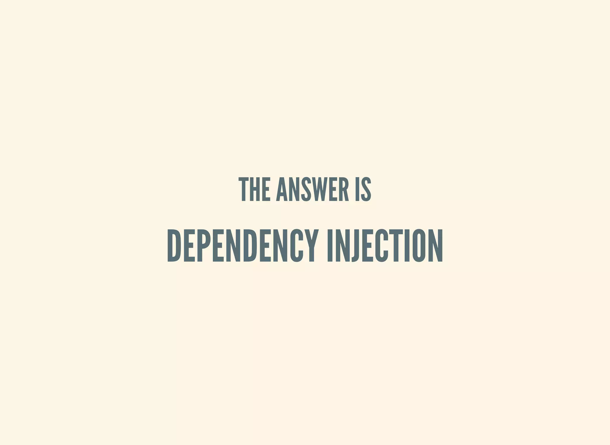 THE ANSWER IS
DEPENDENCY INJECTION
 